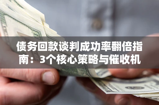 济南债务回款谈判成功率翻倍指南：3个核心策略与催收机构避坑法则
