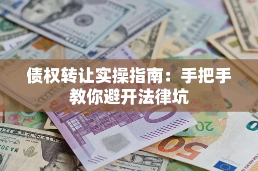 济南债权转让实操指南：手把手教你避开法律坑