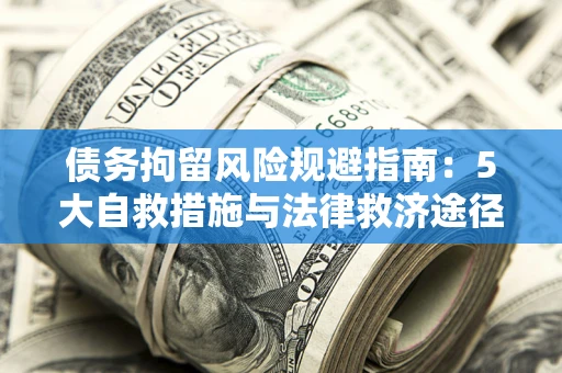 济南债务拘留风险规避指南：5大自救措施与法律救济途径