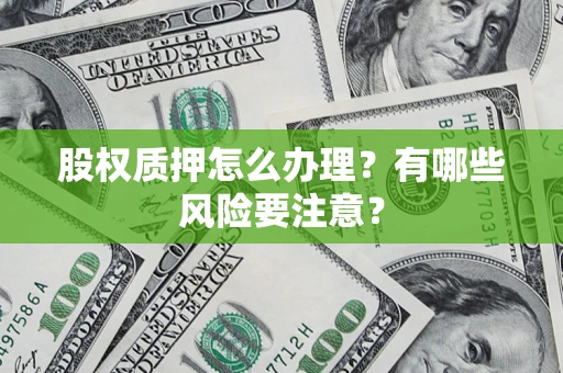 济南股权质押怎么办理？有哪些风险要注意？