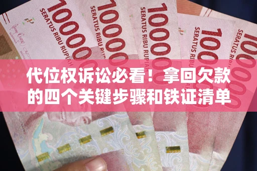 济南代位权诉讼必看!拿回欠款的四个关键步骤和铁证清单 济南代位权诉讼必看!拿回欠款的四个关键步骤和铁证清单