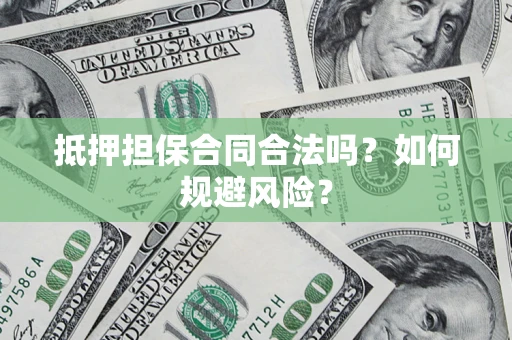 济南抵押担保合同合法吗？如何规避风险？