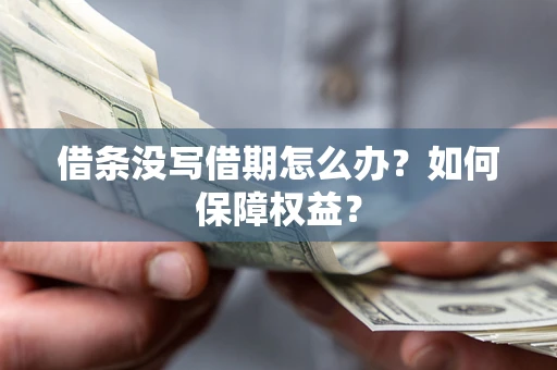 济南借条没写借期怎么办？如何保障权益？