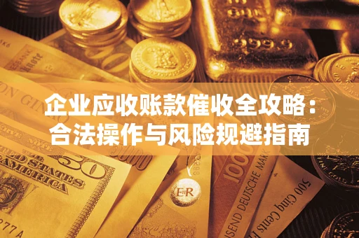 济南企业应收账款催收全攻略：合法操作与风险规避指南