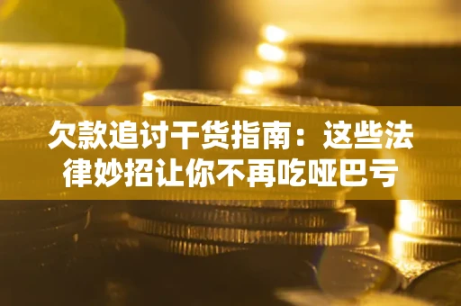 济南欠款追讨干货指南：这些法律妙招让你不再吃哑巴亏