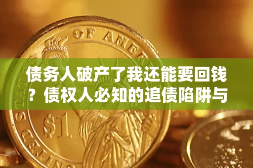 济南债务人破产了我还能要回钱？债权人必知的追债陷阱与破局之道