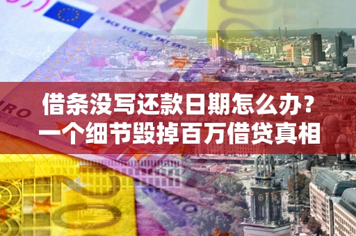济南借条没写还款日期怎么办？一个细节毁掉百万借贷真相