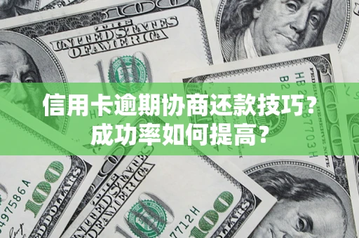 济南信用卡逾期协商还款技巧？成功率如何提高？