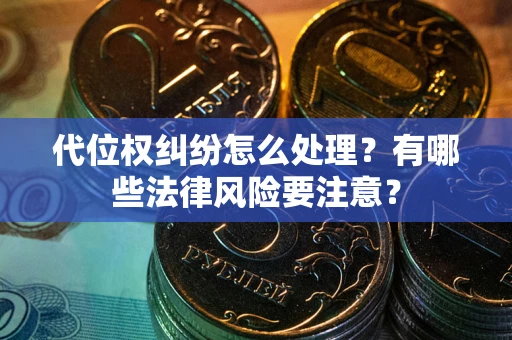 济南代位权纠纷怎么处理？有哪些法律风险要注意？