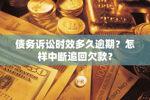 济南债务诉讼时效多久逾期？怎样中断追回欠款？