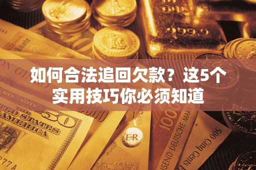 济南如何合法追回欠款？这5个实用技巧你必须知道