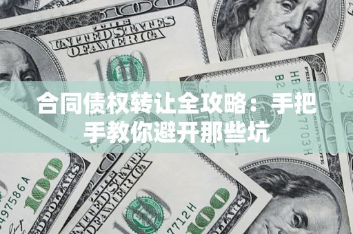 济南合同债权转让全攻略：手把手教你避开那些坑