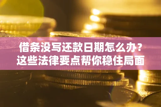 济南借条没写还款日期怎么办？这些法律要点帮你稳住局面