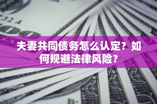 济南夫妻共同债务怎么认定？如何规避法律风险？