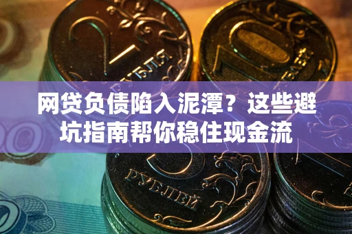 济南网贷负债陷入泥潭？这些避坑指南帮你稳住现金流