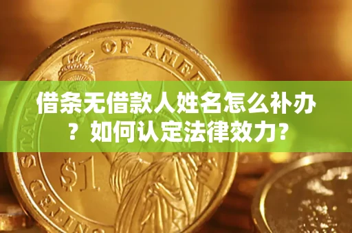 济南借条无借款人姓名怎么补办？如何认定法律效力？