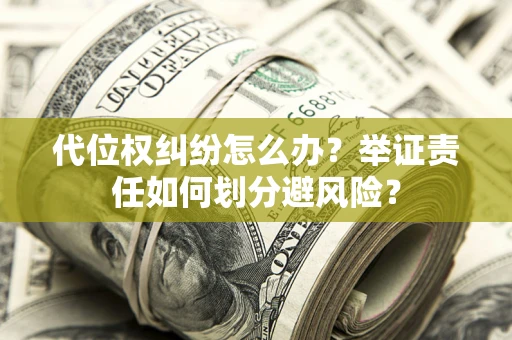 济南代位权纠纷怎么办？举证责任如何划分避风险？