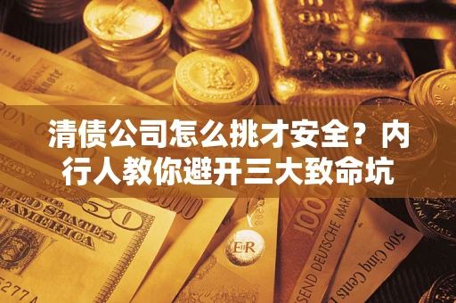 济南清债公司怎么挑才安全？内行人教你避开三大致命坑