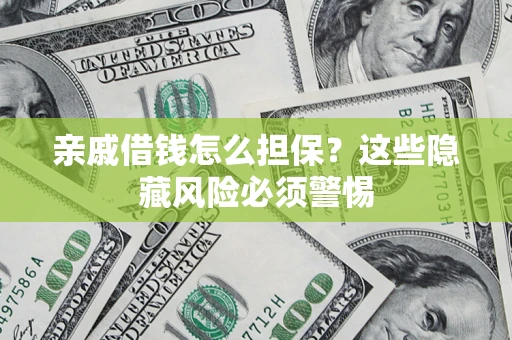 济南亲戚借钱怎么担保？这些隐藏风险必须警惕