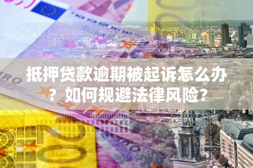 济南抵押贷款逾期被起诉怎么办？如何规避法律风险？