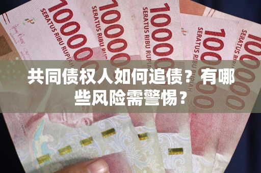 济南共同债权人如何追债？有哪些风险需警惕？