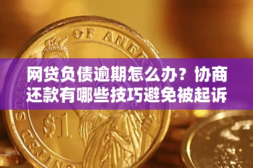 济南网贷负债逾期怎么办？协商还款有哪些技巧避免被起诉？