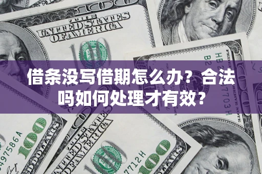 济南借条没写借期怎么办？合法吗如何处理才有效？