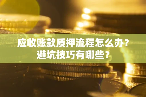 济南应收账款质押流程怎么办？避坑技巧有哪些？