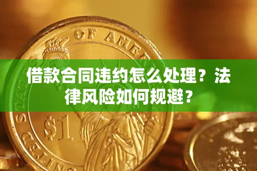 济南借款合同违约怎么处理？法律风险如何规避？