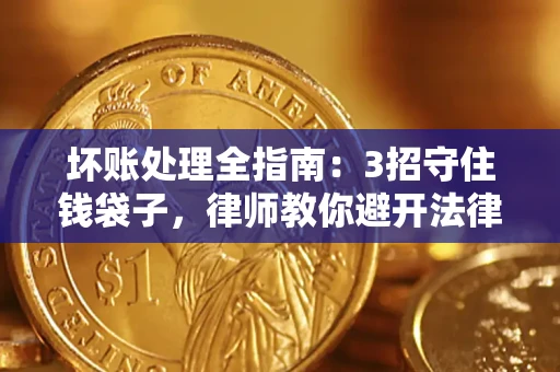 济南坏账处理全指南：3招守住钱袋子，律师教你避开法律雷区