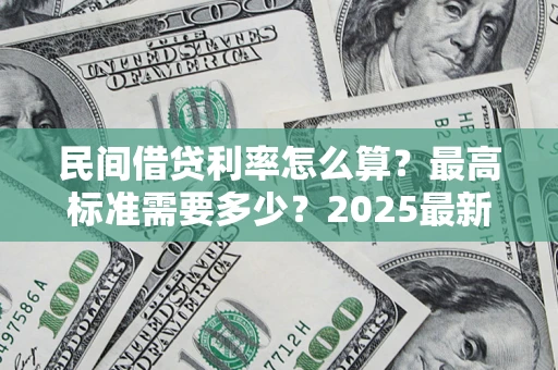 济南民间借贷利率怎么算？最高标准需要多少？2025最新避坑指南
