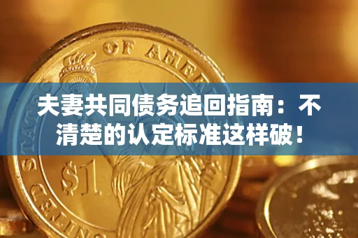 济南夫妻共同债务追回指南：不清楚的认定标准这样破！