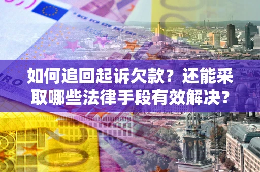 济南如何追回起诉欠款？还能采取哪些法律手段有效解决？