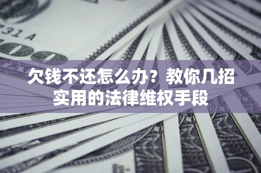 济南欠钱不还怎么办？教你几招实用的法律维权手段