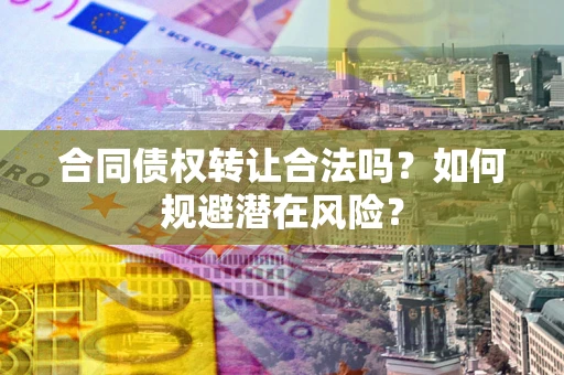 济南合同债权转让合法吗?如何规避潜在风险? 济南合同债权转让合法吗?如何规避潜在风险?