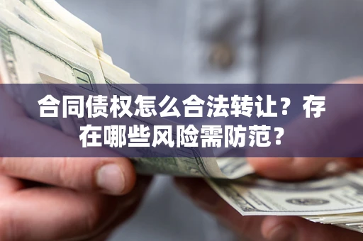 济南合同债权怎么合法转让？存在哪些风险需防范？
