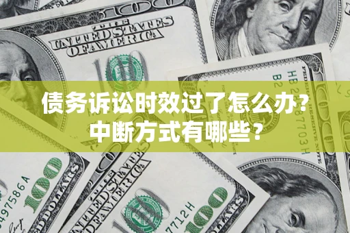 济南债务诉讼时效过了怎么办？中断方式有哪些？
