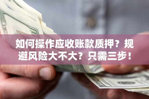济南如何操作应收账款质押？规避风险大不大？只需三步！