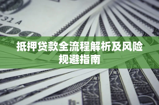 济南抵押贷款全流程解析及风险规避指南