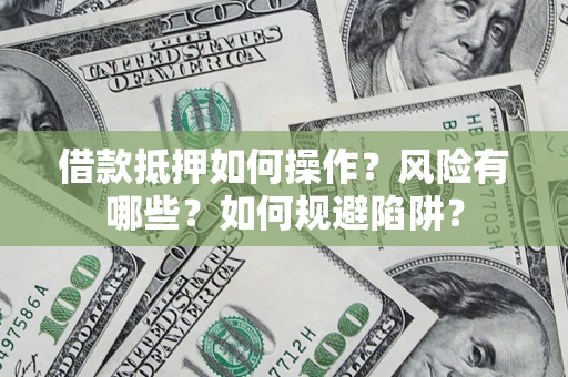 济南借款抵押如何操作？风险有哪些？如何规避陷阱？