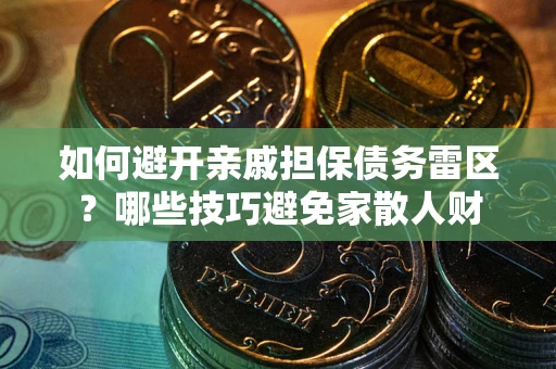 济南如何避开亲戚担保债务雷区？哪些技巧避免家散人财