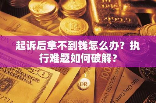 济南起诉后拿不到钱怎么办?执行难题如何破解? 济南起诉后拿不到钱怎么办?执行难题如何破解?