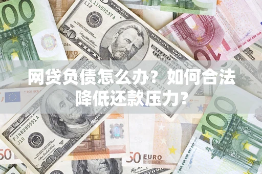 济南网贷负债怎么办？如何合法降低还款压力？