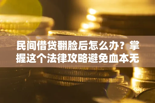 济南民间借贷翻脸后怎么办？掌握这个法律攻略避免血本无归