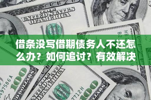 济南借条没写借期债务人不还怎么办？如何追讨？有效解决方案！