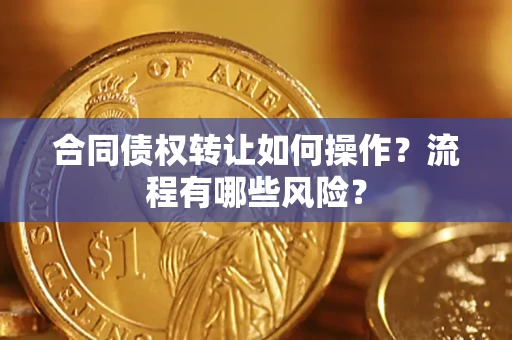 济南合同债权转让如何操作？流程有哪些风险？