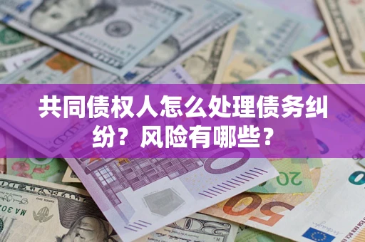 济南共同债权人怎么处理债务纠纷？风险有哪些？