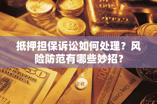 济南抵押担保诉讼如何处理？风险防范有哪些妙招？