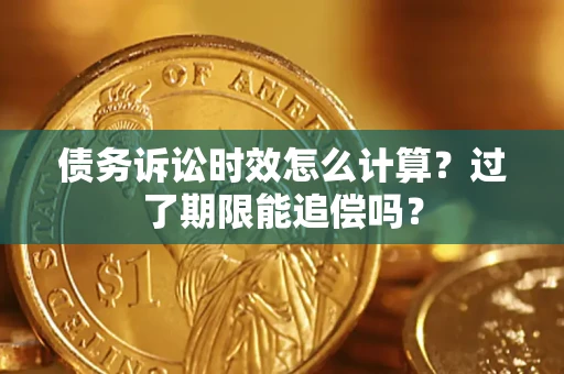 济南债务诉讼时效怎么计算？过了期限能追偿吗？