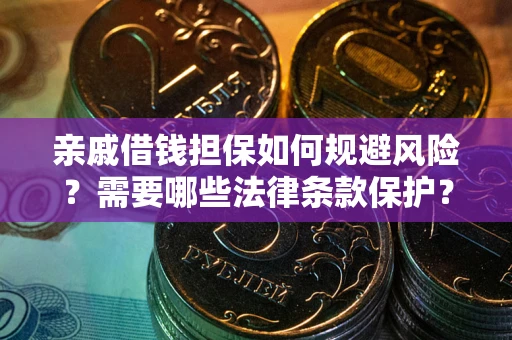 济南亲戚借钱担保如何规避风险？需要哪些法律条款保护？